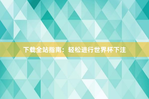 下载全站指南:轻松进行世界杯下注
