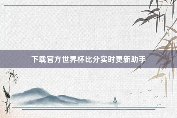 下载官方世界杯比分实时更新助手