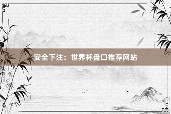 安全下注：世界杯盘口推荐网站