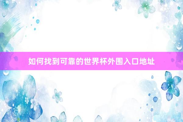 如何找到可靠的世界杯外围入口地址